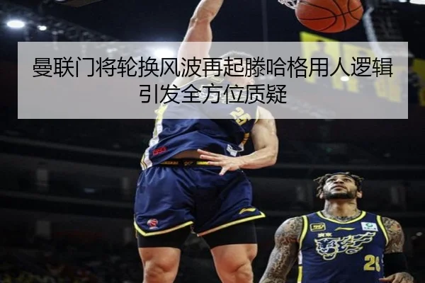 曼联门将轮换风波再起滕哈格用人逻辑引发全方位质疑